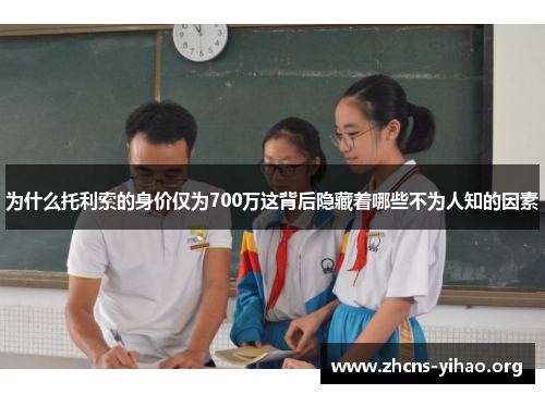 为什么托利索的身价仅为700万这背后隐藏着哪些不为人知的因素