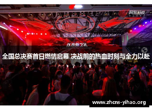 全国总决赛首日燃情启幕 决战前的热血时刻与全力以赴 全国总决赛首日燃情启幕 决战前的热血时刻与全力以赴