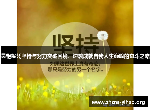 吴艳妮凭坚持与努力突破困境,逆袭成就自我人生巅峰的奋斗之路 吴艳妮凭坚持与努力突破困境,逆袭成就自我人生巅峰的奋斗之路