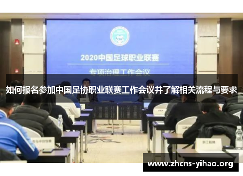 如何报名参加中国足协职业联赛工作会议并了解相关流程与要求