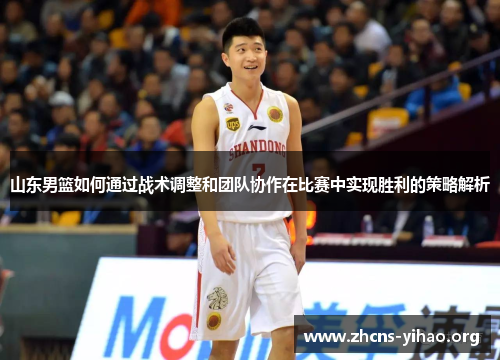山东男篮如何通过战术调整和团队协作在比赛中实现胜利的策略解析 山东男篮如何通过战术调整和团队协作在比赛中实现胜利的策略解析