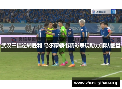 武汉三镇逆转胜利 马尔康领衔精彩表现助力球队翻盘 武汉三镇逆转胜利 马尔康领衔精彩表现助力球队翻盘