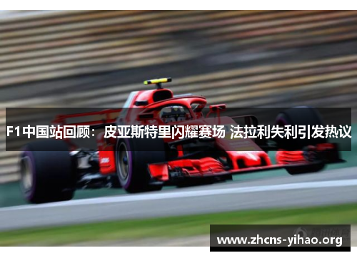 F1中国站回顾:皮亚斯特里闪耀赛场 法拉利失利引发热议 F1中国站回顾:皮亚斯特里闪耀赛场 法拉利失利引发热议