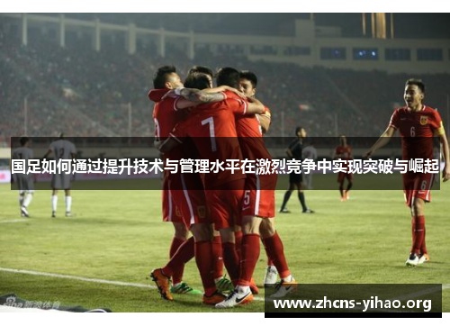 国足如何通过提升技术与管理水平在激烈竞争中实现突破与崛起