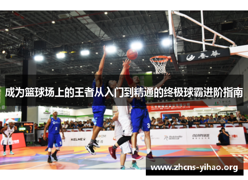 成为篮球场上的王者从入门到精通的终极球霸进阶指南