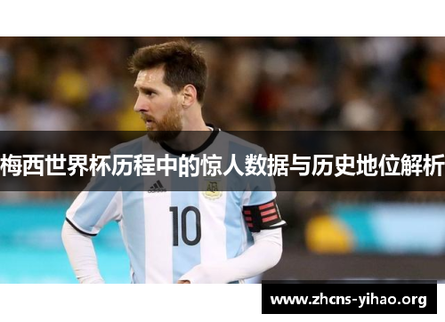 梅西世界杯历程中的惊人数据与历史地位解析