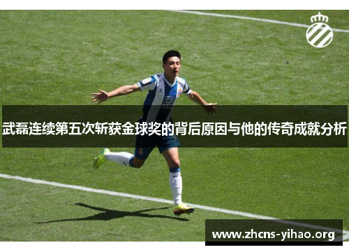 武磊连续第五次斩获金球奖的背后原因与他的传奇成就分析