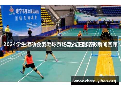 2024学生运动会羽毛球赛场激战正酣精彩瞬间回顾 2024学生运动会羽毛球赛场激战正酣精彩瞬间回顾