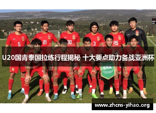 U20国青泰国拉练行程揭秘 十大要点助力备战亚洲杯 U20国青泰国拉练行程揭秘 十大要点助力备战亚洲杯