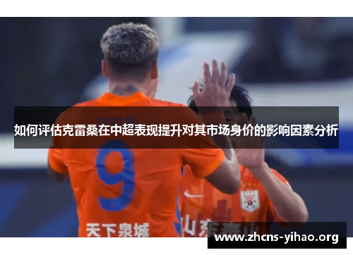 如何评估克雷桑在中超表现提升对其市场身价的影响因素分析