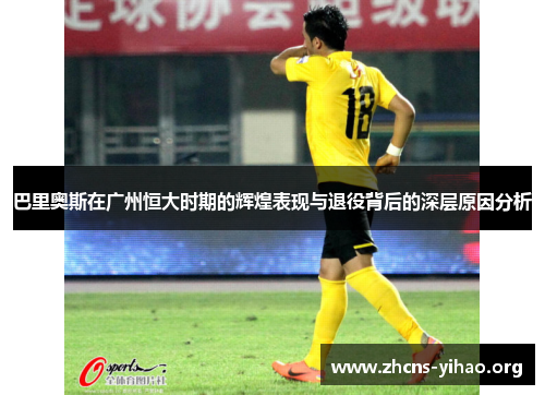 巴里奥斯在广州恒大时期的辉煌表现与退役背后的深层原因分析