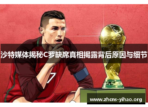 沙特媒体揭秘C罗缺席真相揭露背后原因与细节
