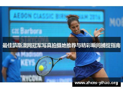 最佳凯斯澳网冠军写真拍摄地推荐与精彩瞬间捕捉指南