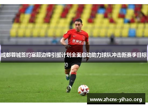 成都蓉城签约塞超边锋引援计划全面启动助力球队冲击新赛季目标 成都蓉城签约塞超边锋引援计划全面启动助力球队冲击新赛季目标