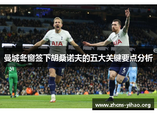 曼城冬窗签下胡桑诺夫的五大关键要点分析 曼城冬窗签下胡桑诺夫的五大关键要点分析