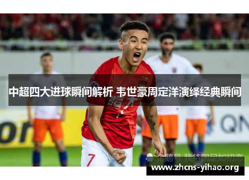 中超四大进球瞬间解析 韦世豪周定洋演绎经典瞬间 中超四大进球瞬间解析 韦世豪周定洋演绎经典瞬间
