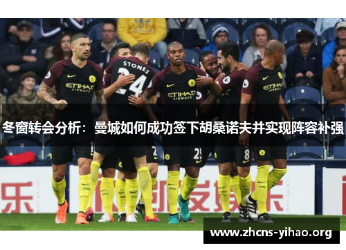 冬窗转会分析:曼城如何成功签下胡桑诺夫并实现阵容补强 冬窗转会分析:曼城如何成功签下胡桑诺夫并实现阵容补强