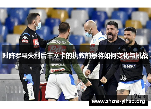 对阵罗马失利后丰塞卡的执教前景将如何变化与挑战