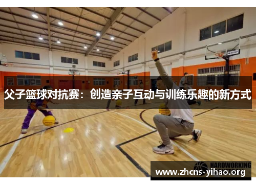 父子篮球对抗赛:创造亲子互动与训练乐趣的新方式 父子篮球对抗赛:创造亲子互动与训练乐趣的新方式
