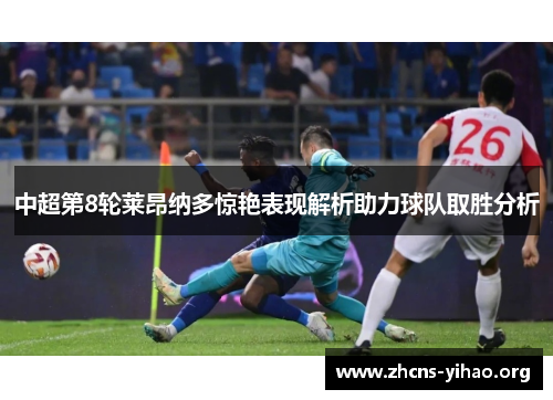 中超第8轮莱昂纳多惊艳表现解析助力球队取胜分析 中超第8轮莱昂纳多惊艳表现解析助力球队取胜分析