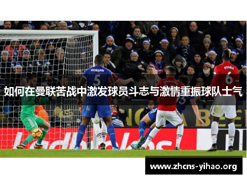 如何在曼联苦战中激发球员斗志与激情重振球队士气