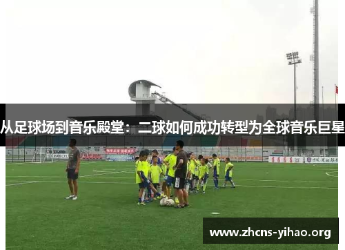 从足球场到音乐殿堂：二球如何成功转型为全球音乐巨星