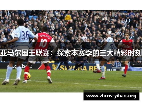 亚马尔国王联赛:探索本赛季的三大精彩时刻 亚马尔国王联赛:探索本赛季的三大精彩时刻