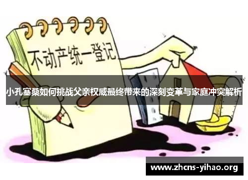 小孔塞桑如何挑战父亲权威最终带来的深刻变革与家庭冲突解析 小孔塞桑如何挑战父亲权威最终带来的深刻变革与家庭冲突解析