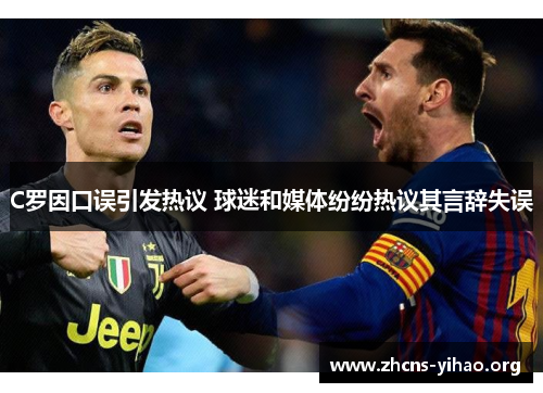 C罗因口误引发热议 球迷和媒体纷纷热议其言辞失误