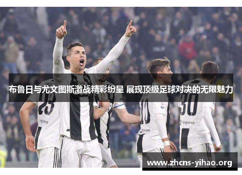 布鲁日与尤文图斯激战精彩纷呈 展现顶级足球对决的无限魅力