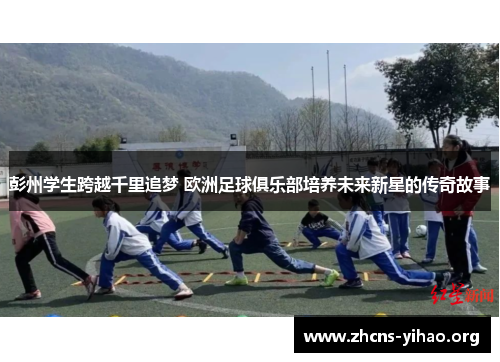 彭州学生跨越千里追梦 欧洲足球俱乐部培养未来新星的传奇故事 彭州学生跨越千里追梦 欧洲足球俱乐部培养未来新星的传奇故事