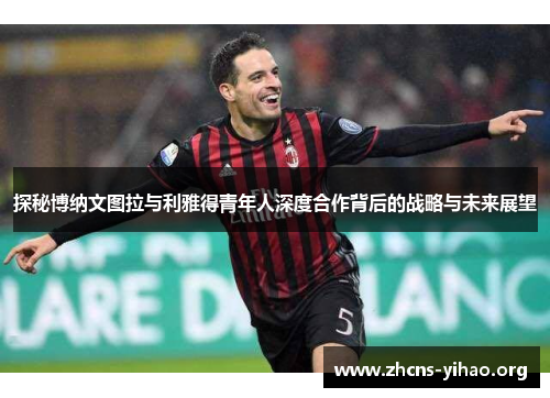 探秘博纳文图拉与利雅得青年人深度合作背后的战略与未来展望