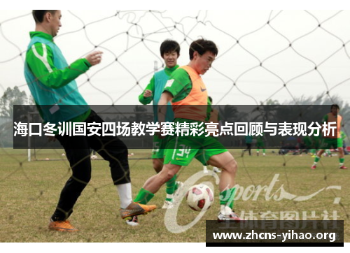 海口冬训国安四场教学赛精彩亮点回顾与表现分析 海口冬训国安四场教学赛精彩亮点回顾与表现分析