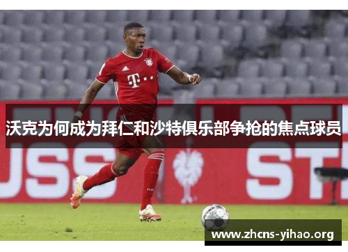 沃克为何成为拜仁和沙特俱乐部争抢的焦点球员 沃克为何成为拜仁和沙特俱乐部争抢的焦点球员