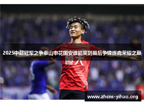 2025中超冠军之争泰山申花国安谁能笑到最后争锋逐鹿荣耀之巅 2025中超冠军之争泰山申花国安谁能笑到最后争锋逐鹿荣耀之巅