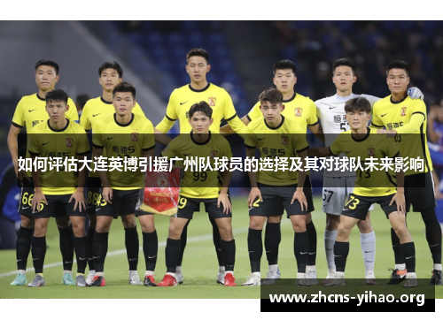 如何评估大连英博引援广州队球员的选择及其对球队未来影响