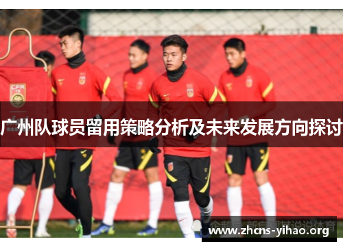 广州队球员留用策略分析及未来发展方向探讨