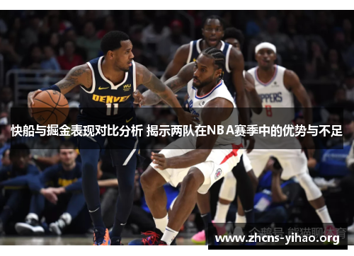 快船与掘金表现对比分析 揭示两队在NBA赛季中的优势与不足 快船与掘金表现对比分析 揭示两队在NBA赛季中的优势与不足