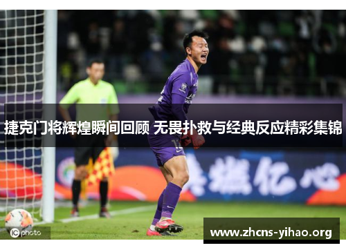 捷克门将辉煌瞬间回顾 无畏扑救与经典反应精彩集锦 捷克门将辉煌瞬间回顾 无畏扑救与经典反应精彩集锦