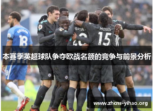 本赛季英超球队争夺欧战名额的竞争与前景分析