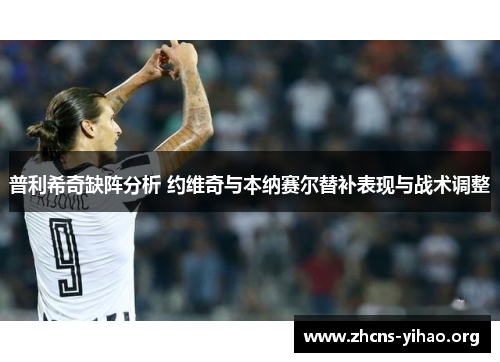 普利希奇缺阵分析 约维奇与本纳赛尔替补表现与战术调整