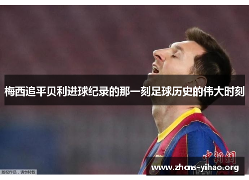 梅西追平贝利进球纪录的那一刻足球历史的伟大时刻
