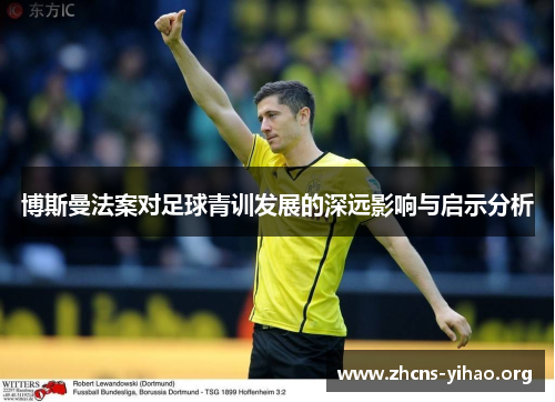 博斯曼法案对足球青训发展的深远影响与启示分析 博斯曼法案对足球青训发展的深远影响与启示分析