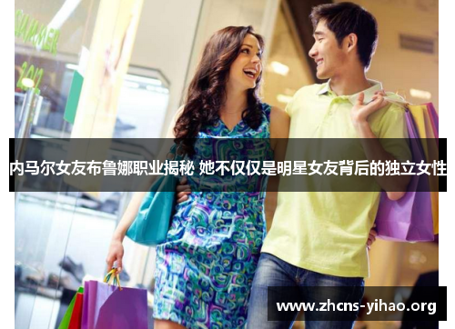 内马尔女友布鲁娜职业揭秘 她不仅仅是明星女友背后的独立女性