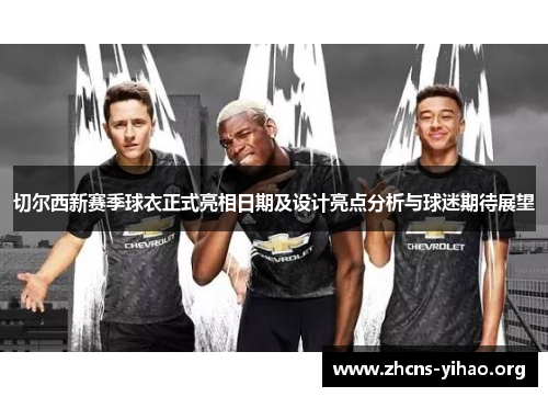 切尔西新赛季球衣正式亮相日期及设计亮点分析与球迷期待展望