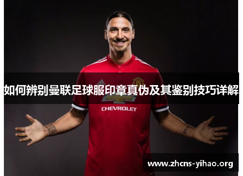如何辨别曼联足球服印章真伪及其鉴别技巧详解