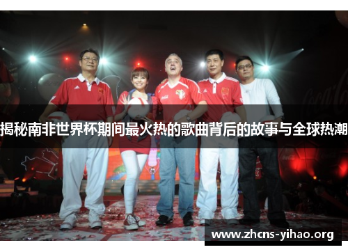 揭秘南非世界杯期间最火热的歌曲背后的故事与全球热潮