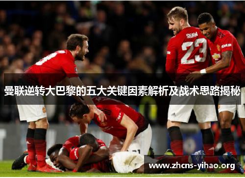 曼联逆转大巴黎的五大关键因素解析及战术思路揭秘 曼联逆转大巴黎的五大关键因素解析及战术思路揭秘
