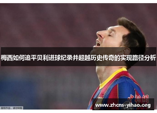 梅西如何追平贝利进球纪录并超越历史传奇的实现路径分析 梅西如何追平贝利进球纪录并超越历史传奇的实现路径分析