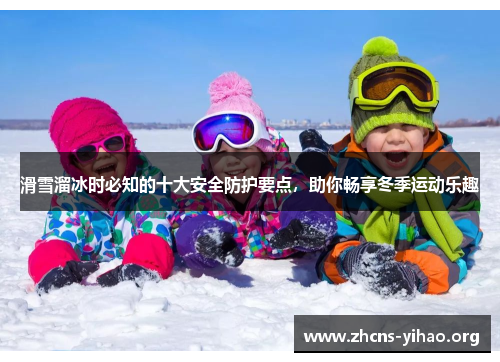 滑雪溜冰时必知的十大安全防护要点,助你畅享冬季运动乐趣 滑雪溜冰时必知的十大安全防护要点,助你畅享冬季运动乐趣
